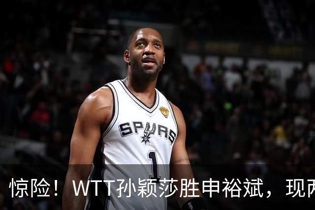 惊险！WTT孙颖莎胜申裕斌，现两大利好，王曼昱出局她成头号热门