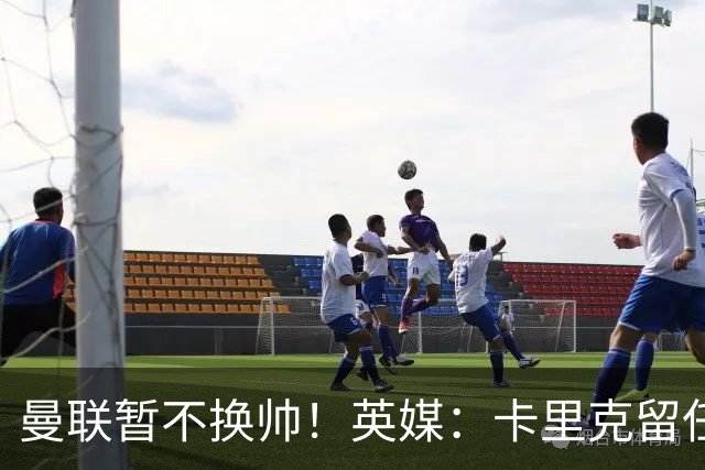 曼联暂不换帅！英媒：卡里克留任是管理层不想支付解约金，新帅也请不起