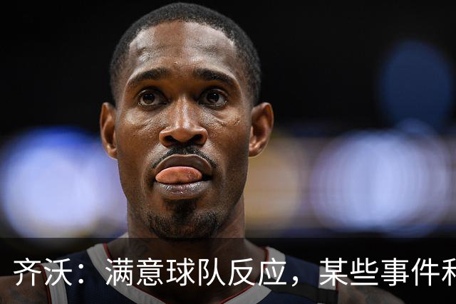 齐沃：满意球队反应，某些事件和不公平情况没有击垮我们